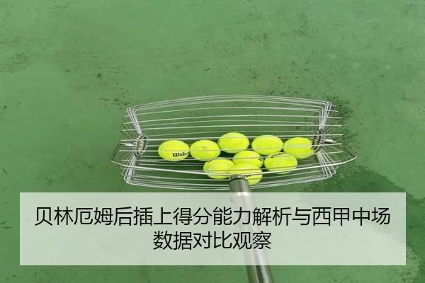贝林厄姆后插上得分能力解析与西甲中场数据对比观察